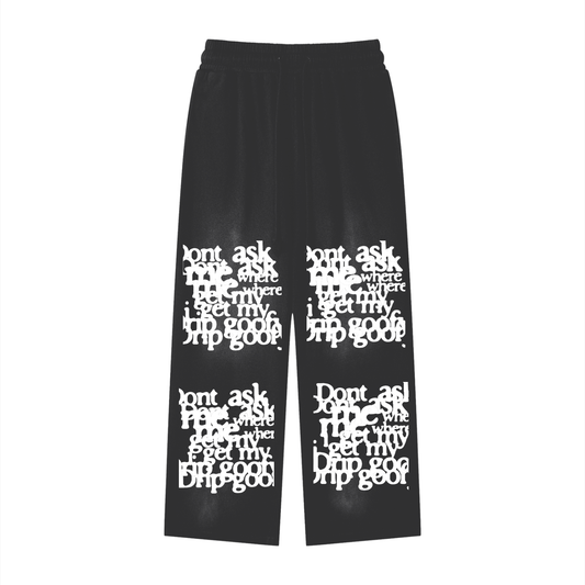 DON'T ASK ME WHERE I GOT MY DRIP GOOFY SWEATPANTS