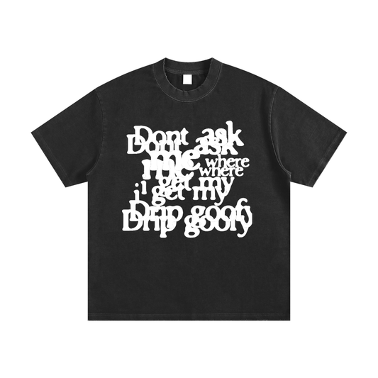 DO'NT ASK ME WHERE I GOT MY DRIP GOOFY TEE